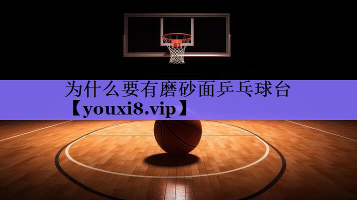 为什么要有磨砂面乒乓球台