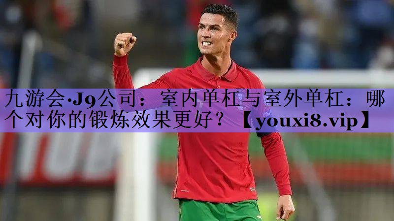 室内单杠与室外单杠：哪个对你的锻炼效果更好？
