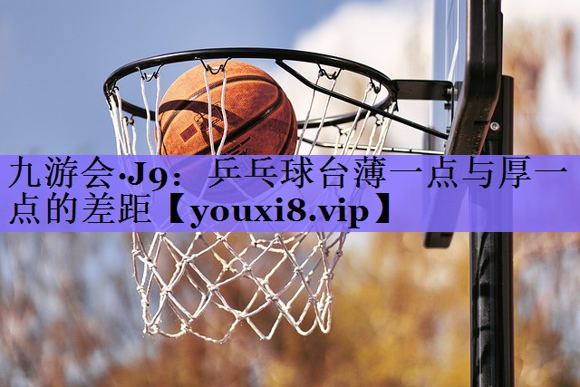 乒乓球台薄一点与厚一点的差距