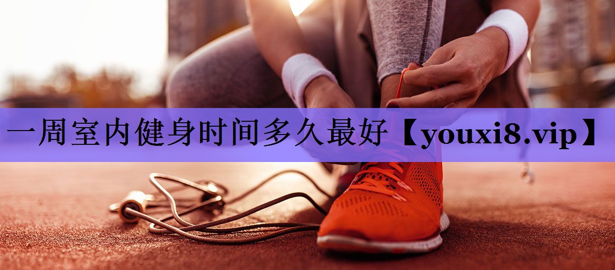 一周室内健身时间多久最好