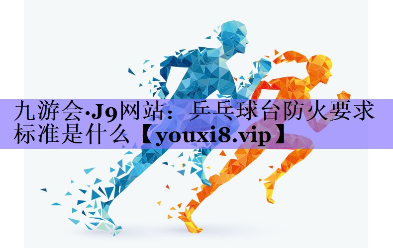 乒乓球台防火要求标准是什么