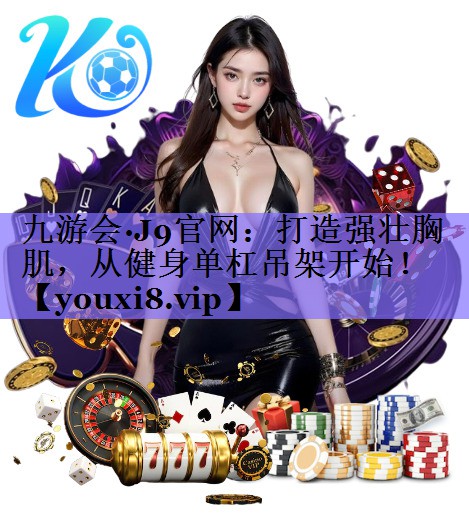 打造强壮胸肌,从健身单杠吊架开始! 打造强壮胸肌,从健身单杠吊架开始!